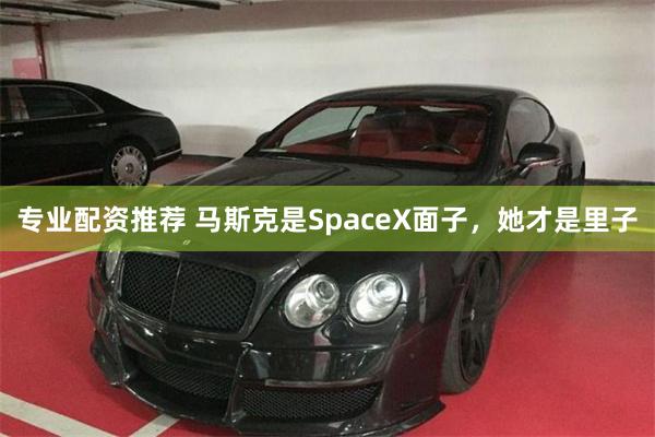 专业配资推荐 马斯克是SpaceX面子,她才是里子