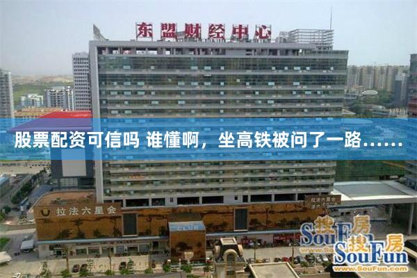 股票配资可信吗 谁懂啊,坐高铁被问了一路……