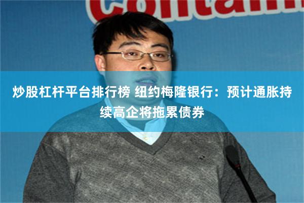 炒股杠杆平台排行榜 纽约梅隆银行：预计通胀持续高企将拖累债券