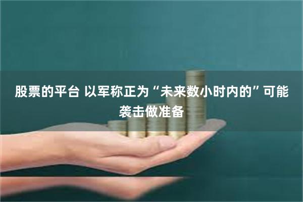 股票的平台 以军称正为“未来数小时内的”可能袭击做准备