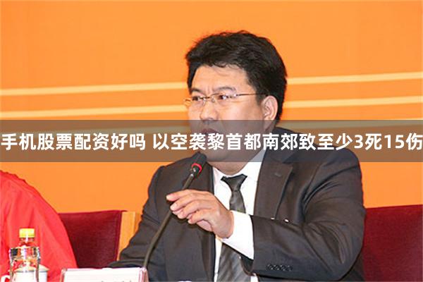 手机股票配资好吗 以空袭黎首都南郊致至少3死15伤