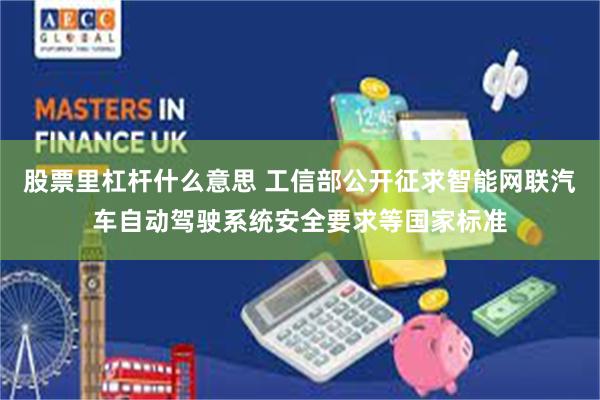 股票里杠杆什么意思 工信部公开征求智能网联汽车自动驾驶系统安全要求等国家标准