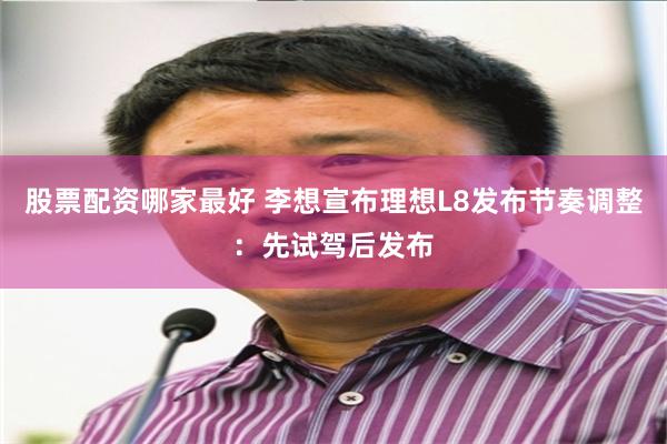 股票配资哪家最好 李想宣布理想L8发布节奏调整:先试驾后发布