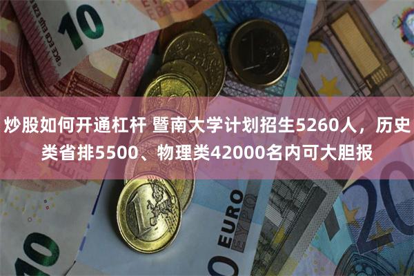 炒股如何开通杠杆 暨南大学计划招生5260人,历史类省排5500、物理类42000名内可大胆报