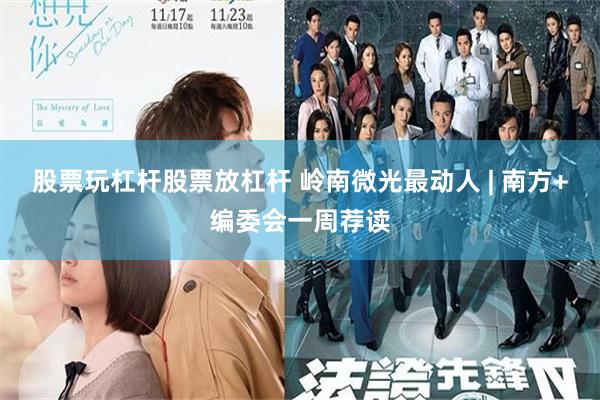 股票玩杠杆股票放杠杆 岭南微光最动人 | 南方+编委会一周荐读
