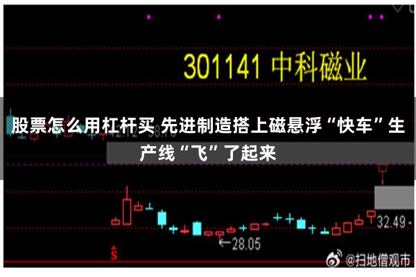 股票怎么用杠杆买 先进制造搭上磁悬浮“快车”生产线“飞”了起来