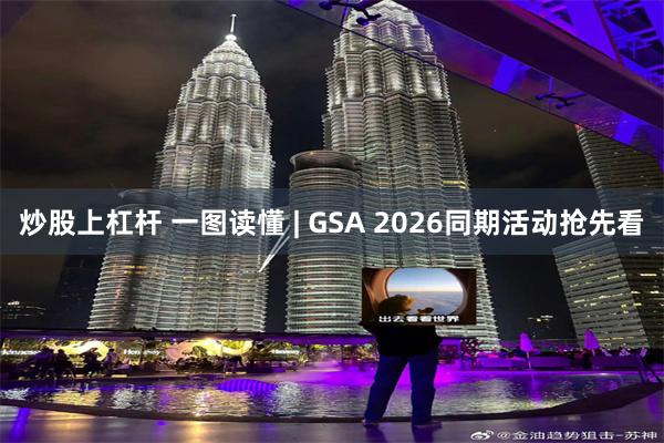 炒股上杠杆 一图读懂 | GSA 2026同期活动抢先看