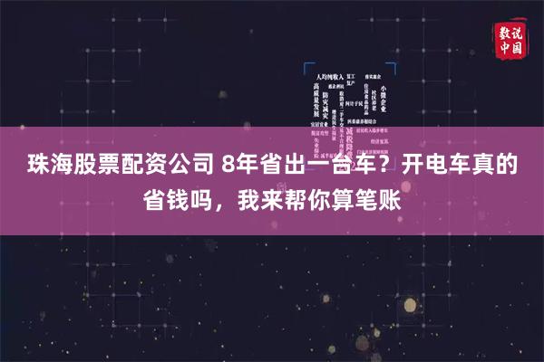 珠海股票配资公司 8年省出一台车?开电车真的省钱吗,我来帮你算笔账
