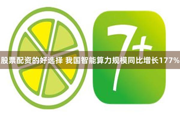 股票配资的好选择 我国智能算力规模同比增长177%