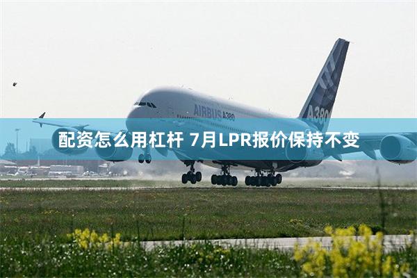 配资怎么用杠杆 7月LPR报价保持不变