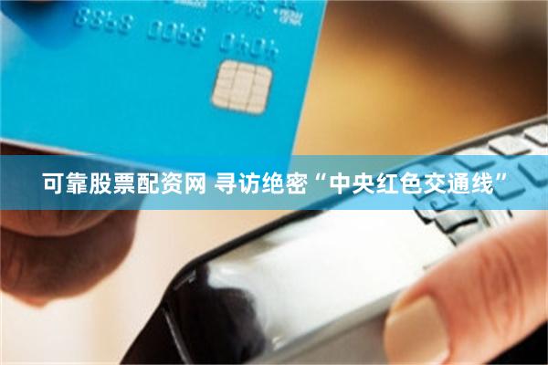 可靠股票配资网 寻访绝密“中央红色交通线”