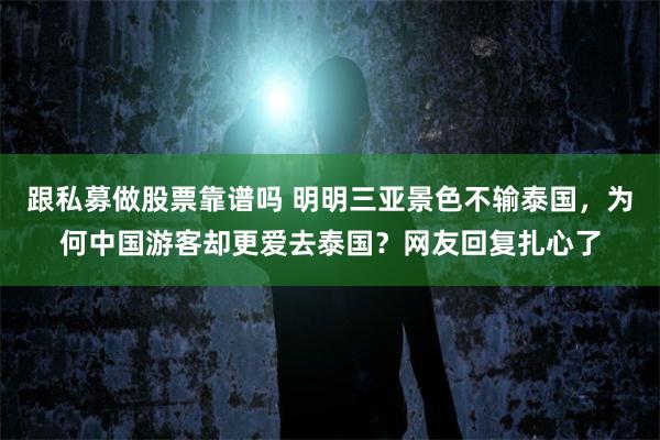 跟私募做股票靠谱吗 明明三亚景色不输泰国，为何中国游客却更爱去泰国？网友回复扎心了