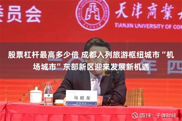 股票杠杆最高多少倍 成都入列旅游枢纽城市“机场城市”东部新区迎来发展新机遇