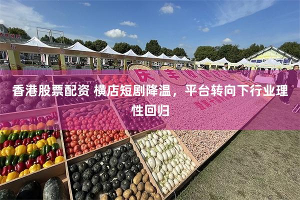 香港股票配资 横店短剧降温，平台转向下行业理性回归