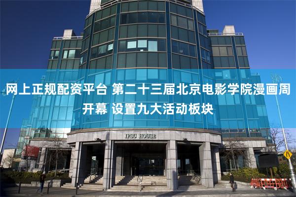 网上正规配资平台 第二十三届北京电影学院漫画周开幕 设置九大活动板块