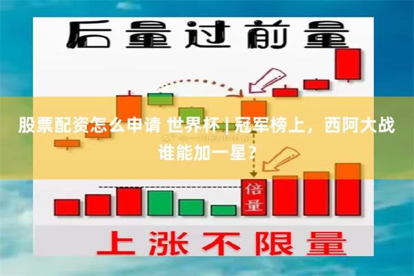 股票配资怎么申请 世界杯 | 冠军榜上，西阿大战谁能加一星？