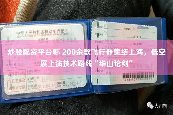 炒股配资平台哪 200余款飞行器集结上海，低空展上演技术路线“华山论剑”
