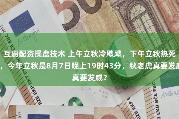 互惠配资操盘技术 上午立秋冷飕飕，下午立秋热死牛，今年立秋是8月7日晚上19时43分，秋老虎真要发威？