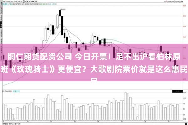 铜仁期货配资公司 今日开票！足不出沪看柏林原班《玫瑰骑士》更便宜？大歌剧院票价就是这么惠民