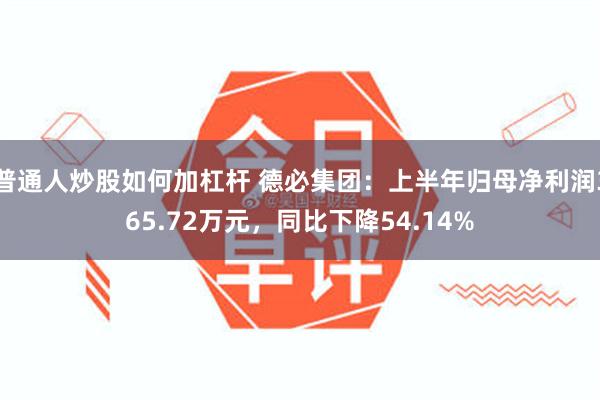 普通人炒股如何加杠杆 德必集团：上半年归母净利润365.72万元，同比下降54.14%