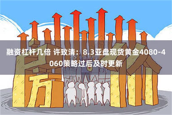 融资杠杆几倍 许致清：8.3亚盘现货黄金4080-4060策略过后及时更新