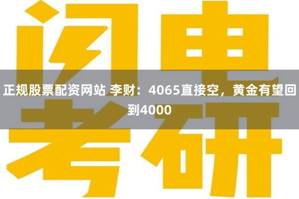正规股票配资网站 李财:4065直接空,黄金有望回到4000