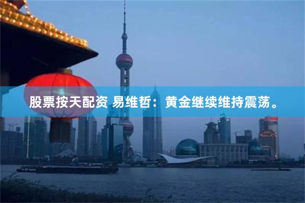 股票按天配资 易维哲：黄金继续维持震荡。
