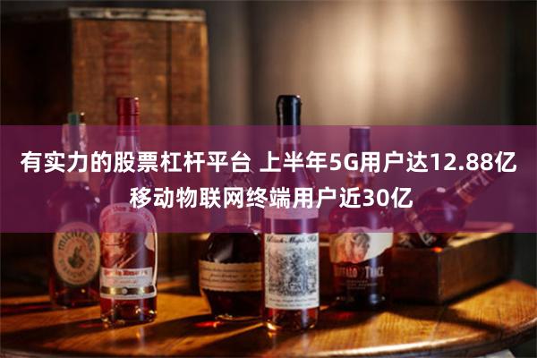 有实力的股票杠杆平台 上半年5G用户达12.88亿 移动物联网终端用户近30亿