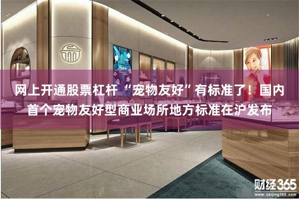 网上开通股票杠杆 “宠物友好”有标准了!国内首个宠物友好型商业场所地方标准在沪发布