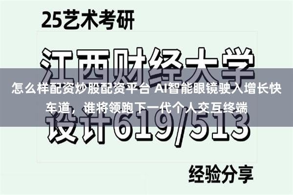 怎么样配资炒股配资平台 AI智能眼镜驶入增长快车道，谁将领跑下一代个人交互终端