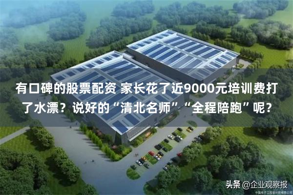 有口碑的股票配资 家长花了近9000元培训费打了水漂？说好的“清北名师”“全程陪跑”呢？