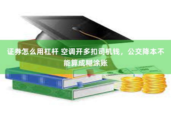 证券怎么用杠杆 空调开多扣司机钱，公交降本不能算成糊涂账