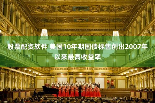 股票配资软件 美国10年期国债标售创出2007年以来最高收益率