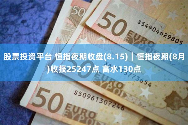 股票投资平台 恒指夜期收盘(8.15)︱恒指夜期(8月)收报25247点 高水130点