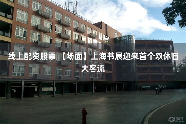 线上配资股票 【场面】上海书展迎来首个双休日大客流