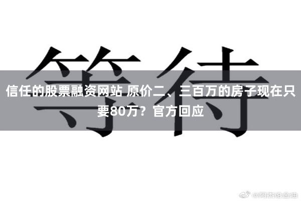 信任的股票融资网站 原价二、三百万的房子现在只要80万？官方回应