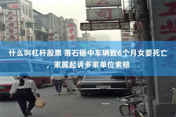 什么叫杠杆股票 落石砸中车辆致6个月女婴死亡,家属起诉多家单位索赔