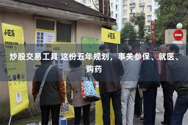 炒股交易工具 这份五年规划,事关参保、就医、购药
