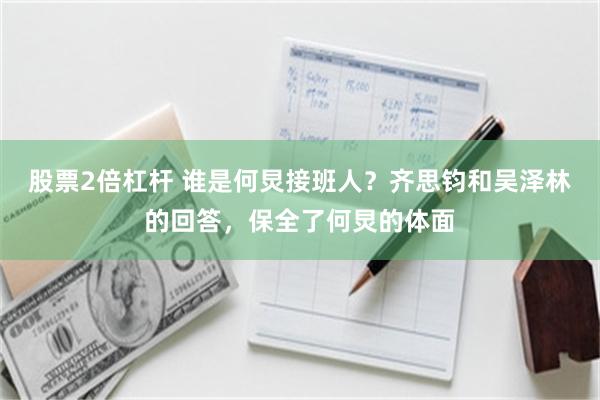股票2倍杠杆 谁是何炅接班人？齐思钧和吴泽林的回答，保全了何炅的体面