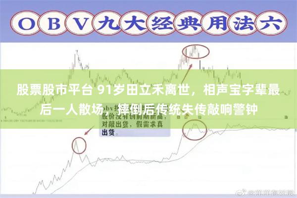 股票股市平台 91岁田立禾离世，相声宝字辈最后一人散场，摔倒后传统失传敲响警钟