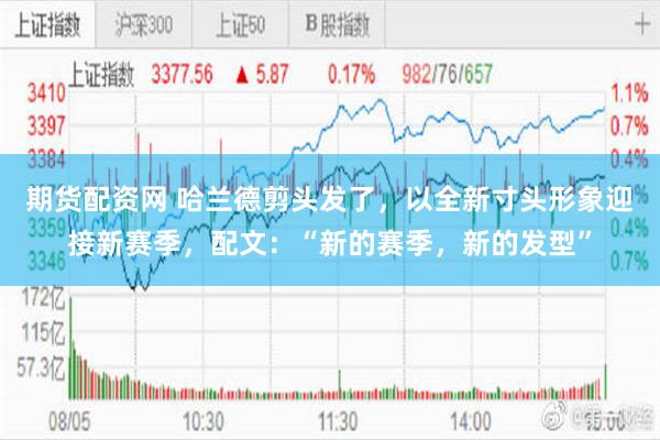 期货配资网 哈兰德剪头发了，以全新寸头形象迎接新赛季，配文：“新的赛季，新的发型”