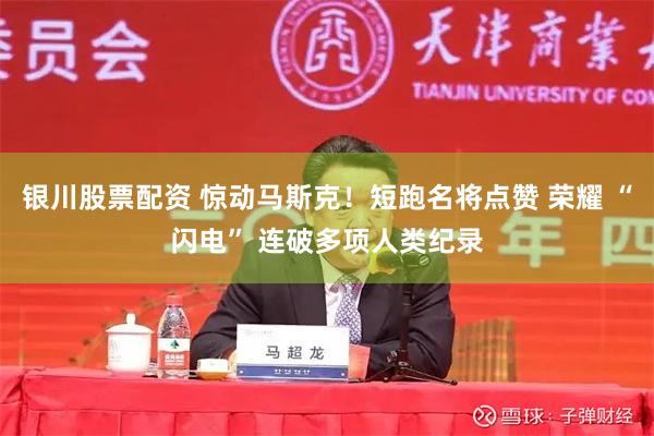 银川股票配资 惊动马斯克！短跑名将点赞 荣耀 “闪电” 连破多项人类纪录