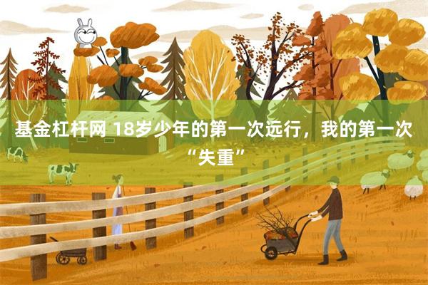 基金杠杆网 18岁少年的第一次远行，我的第一次“失重”