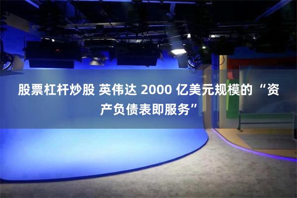 股票杠杆炒股 英伟达 2000 亿美元规模的 “资产负债表即服务”