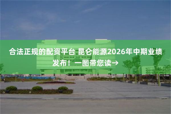 合法正规的配资平台 昆仑能源2026年中期业绩发布！一图带您读→
