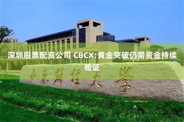 深圳股票配资公司 CBCX:黄金突破仍需资金持续验证