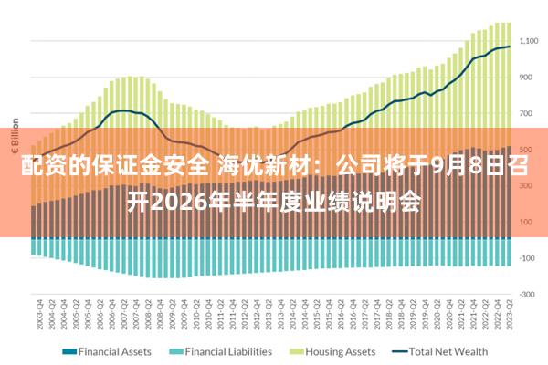 配资的保证金安全 海优新材:公司将于9月8日召开2026年半年度业绩说明会