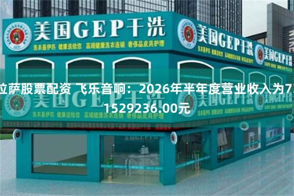 拉萨股票配资 飞乐音响：2026年半年度营业收入为731529236.00元