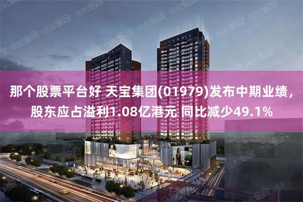 那个股票平台好 天宝集团(01979)发布中期业绩，股东应占溢利1.08亿港元 同比减少49.1%