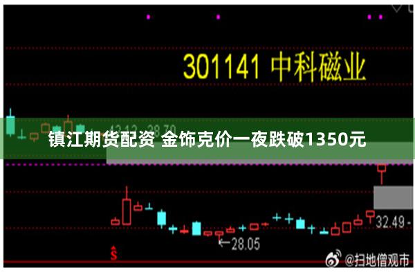 镇江期货配资 金饰克价一夜跌破1350元